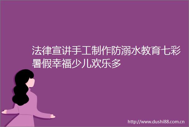 宣讲手工制作防溺水教育七彩暑假幸福少儿欢乐多