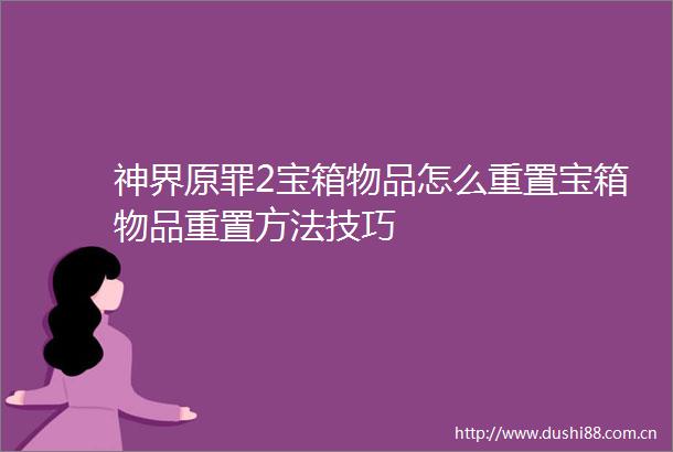 神界原罪2宝箱物品怎么重置宝箱物品重置方法技巧