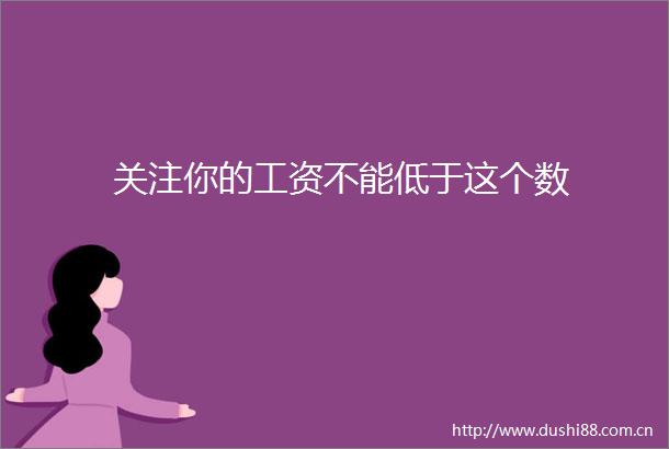 关注你的工资不能低于这个数