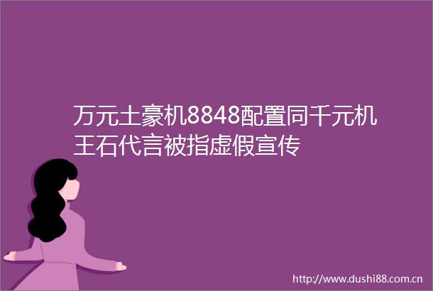 万元土豪机8848配置同千元机王石代言被指宣传
