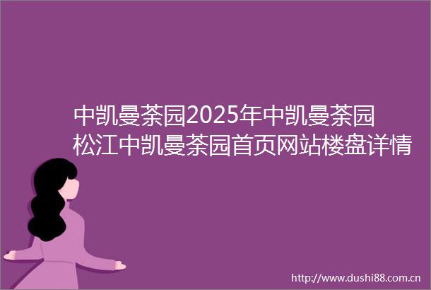 中凯曼荼园2025年中凯曼荼园松江中凯曼荼园首页网站楼盘详情中凯曼荼园户型配套