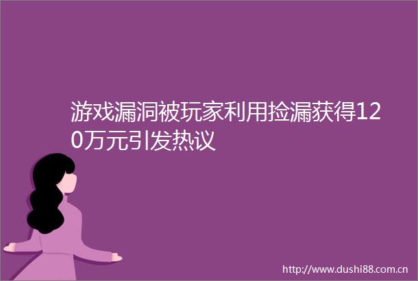 游戏漏洞被玩家利用捡漏获得120万元引发热议