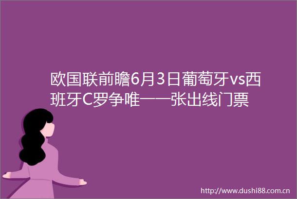 欧国联前瞻6月3日葡萄牙vs西班牙C罗争唯一一张出线门票