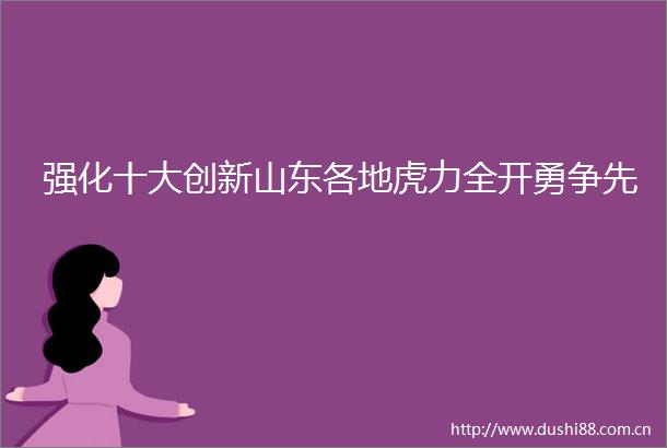 强化十大创新山东各地虎力全开勇争先