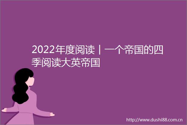 2022年度阅读︱一个帝国的四季阅读大英帝国