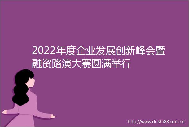 2022年度企业发展创新峰会暨融资路演大赛圆满举行