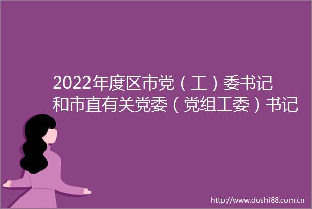 2022年度区市党（工）委书记和市直有关党委（党组工委）书记全面从严治党述责述廉和抓基层党建工作述职评议会议召开