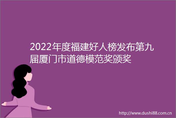 2022年度福建好人榜发布第九届厦门市道德模范奖颁奖