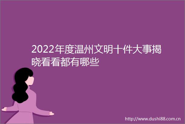 2022年度温州文明十件大事揭晓看看都有哪些