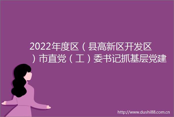 2022年度区（县高新区开发区）市直党（工）委书记抓基层党建工作述职评议会议召开