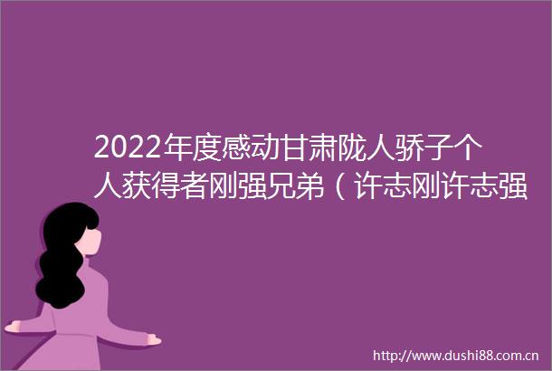2022年度感动甘肃陇人骄子个人获得者刚强兄弟（许志刚许志强）