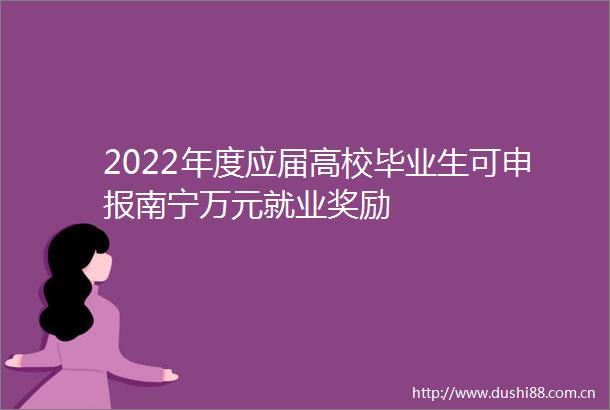 2022年度应届高校毕业生可申报南宁万元就业奖励