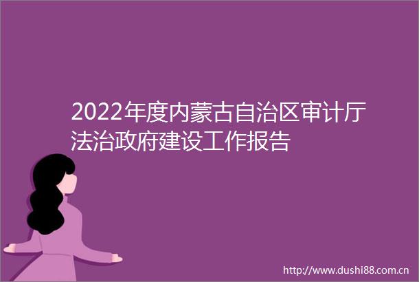 2022年度内蒙古自治区审计厅法治建设工作报告