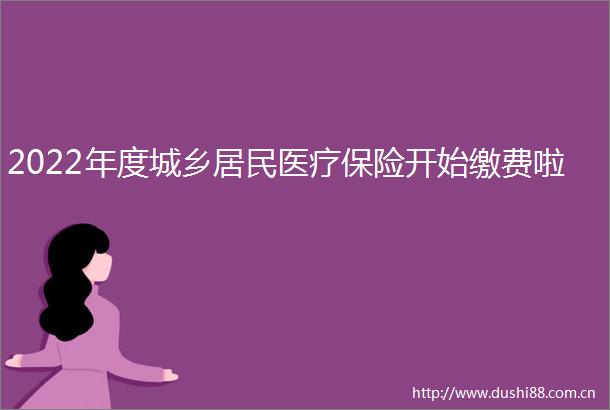 2022年度城乡居民医疗保险开始缴费啦