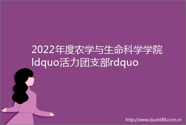 2022年度农学与生命科学学院ldquo活力团支部rdquo风采展示mdashmdash2020级生物科学实验班团支部