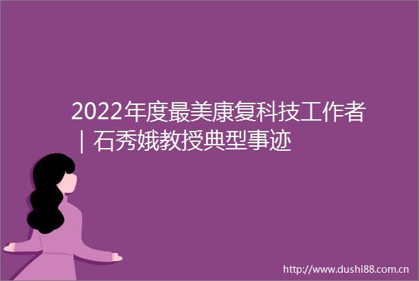 2022年度最美康复科技工作者｜石秀娥教授典型事迹