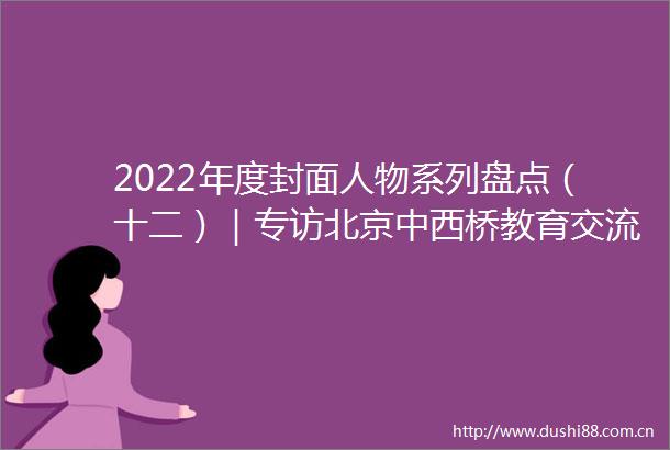 2022年度封面人物系列盘点（十二）｜专访北京中西桥教育交流中心创始人刘波