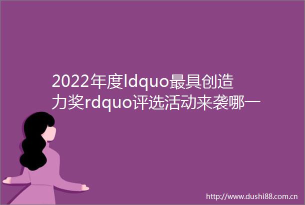 2022年度ldquo最具创造力奖rdquo评选活动来袭哪一部作品最具创造力由你来决定