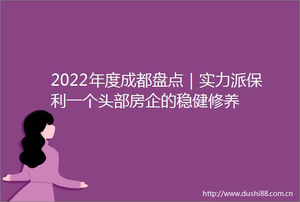2022年度成都盘点｜实力派保利一个头部房企的稳健修养