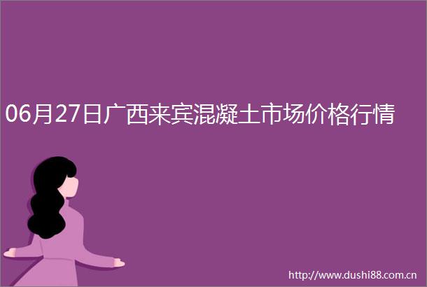 06月27日广西来宾混凝土市场价格行情