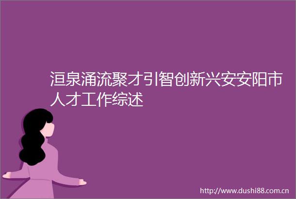 洹泉涌流聚才引智创新兴安安阳市人才工作综述