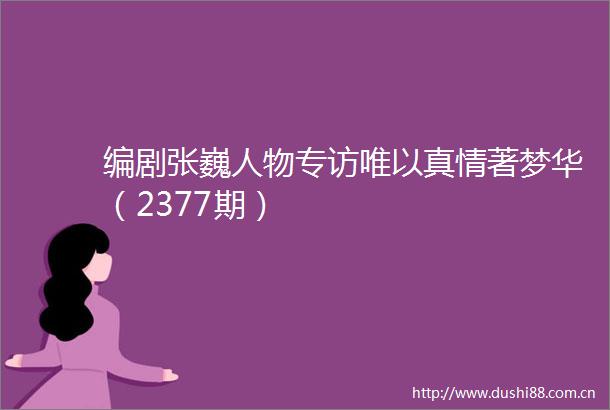 编剧张巍人物专访唯以真情著梦华（2377期）