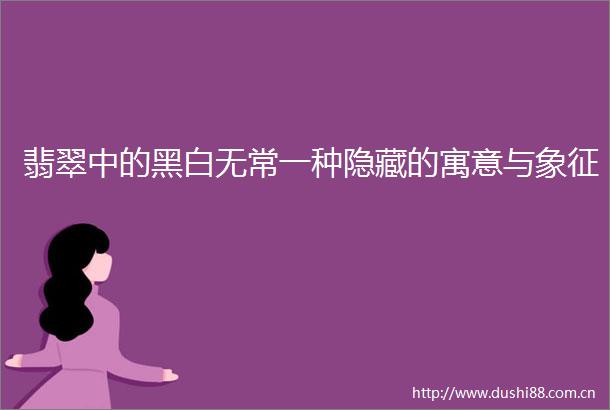 翡翠中的黑白无常一种隐藏的寓意与象征