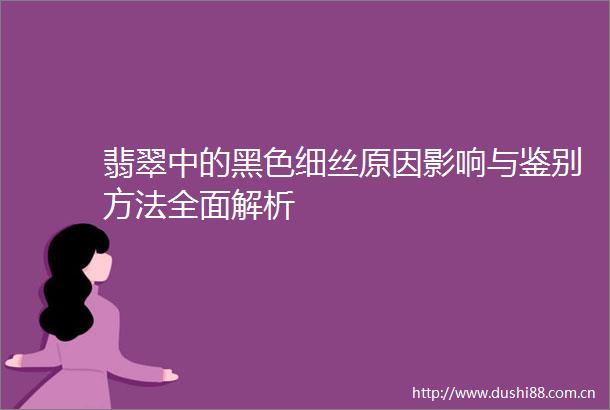 翡翠中的黑色细丝原因影响与鉴别方法全面解析