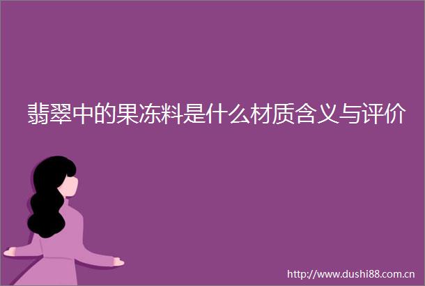 翡翠中的果冻料是什么材质含义与评价