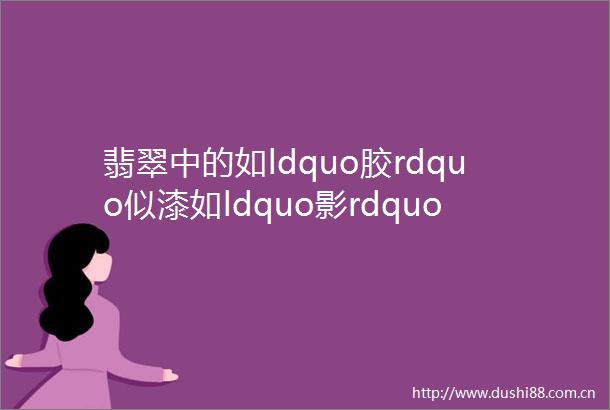 翡翠中的如ldquo胶rdquo似漆如ldquo影rdquo随行你听说过吗