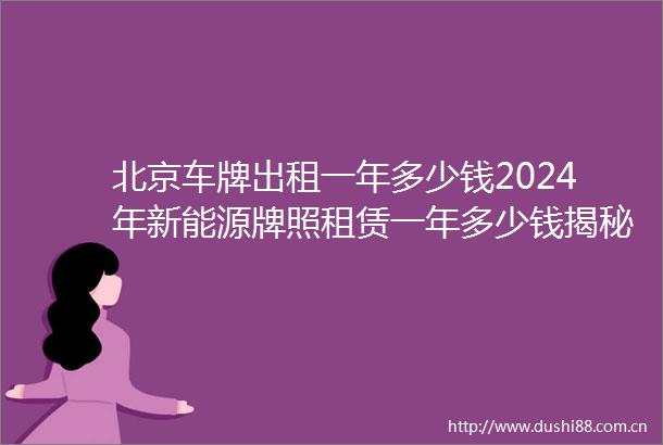 北京车牌出租一年多少钱2024年新能源牌照租赁一年多少钱揭秘