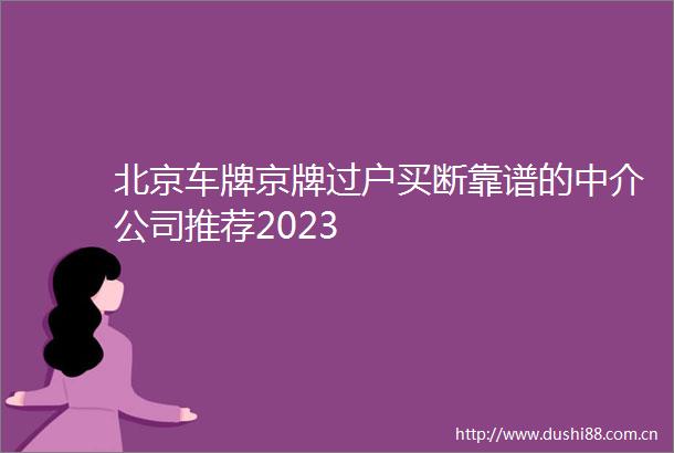 北京车牌京牌过户买断靠谱的中介公司推荐2023