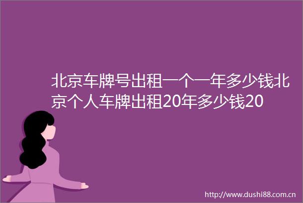 北京车牌号出租一个一年多少钱北京个人车牌出租20年多少钱2023