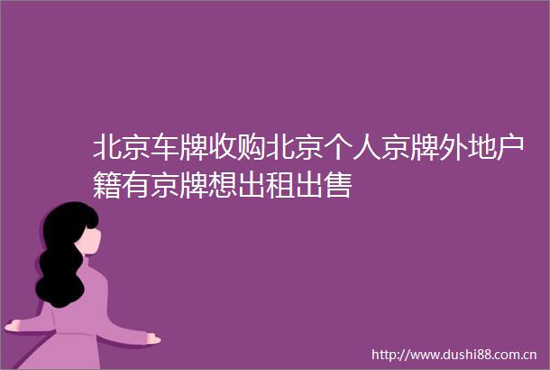 北京车牌收购北京个人京牌外地户籍有京牌想出租