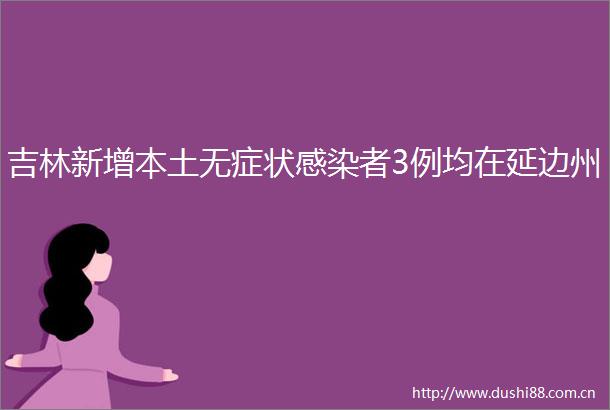 吉林新增本土无症状感染者3例均在延边州