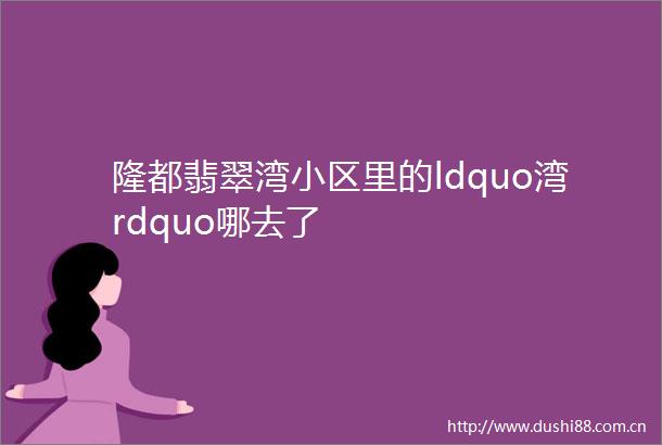 隆都翡翠湾小区里的ldquo湾rdquo哪去了