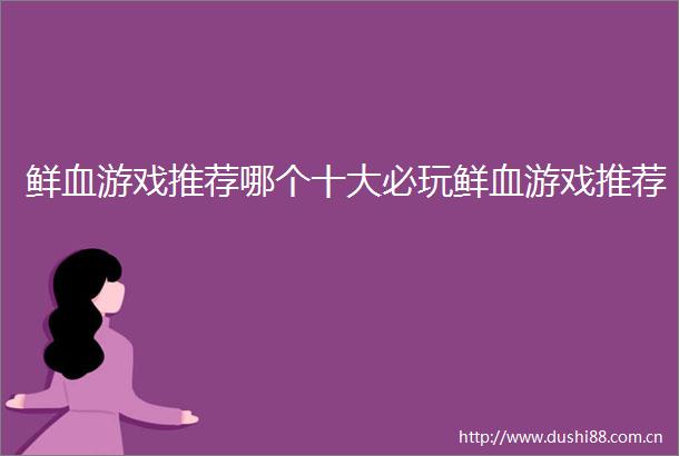 鲜血游戏推荐哪个十大必玩鲜血游戏推荐