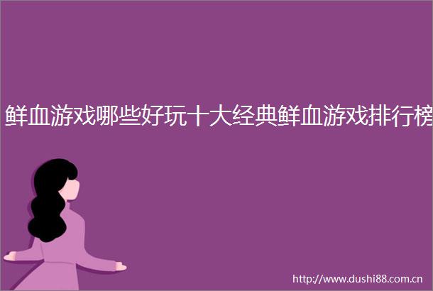 鲜血游戏哪些好玩十大经典鲜血游戏排行榜