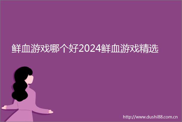 鲜血游戏哪个好2024鲜血游戏精选