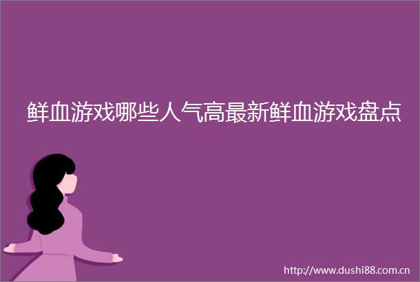 鲜血游戏哪些人气高最新鲜血游戏盘点