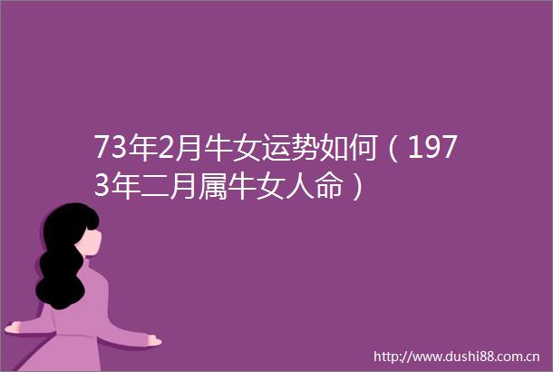 73年2月牛女运势如何（1973年二月属牛女）