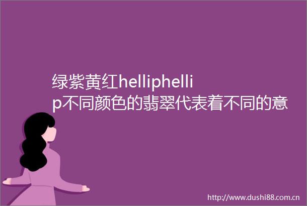 绿紫黄红helliphellip不同颜色的翡翠代表着不同的意义你更喜欢哪种颜色呢