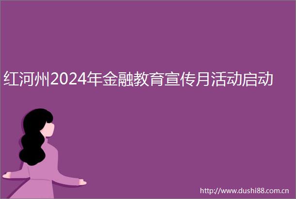 红河州2024年金融教育宣传月活动启动