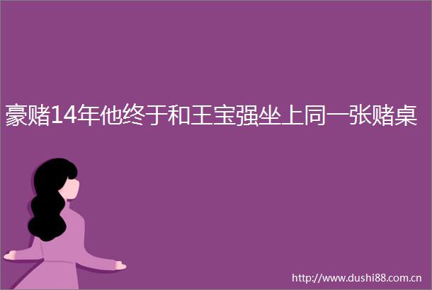 豪赌14年他终于和王宝强坐上同一张赌桌