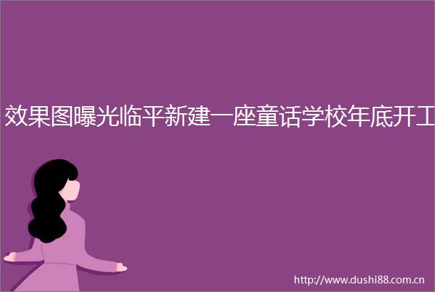 效果图临平新建一座童话学校年底开工