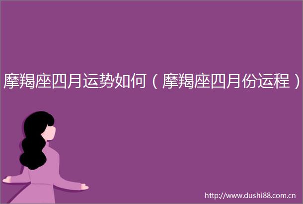 摩羯座四月运势如何（摩羯座四月份运程）