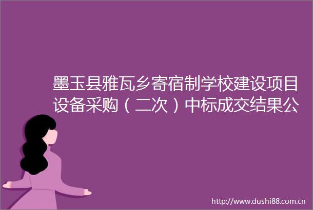墨玉县雅瓦乡寄宿制学校建设项目设备采购（二次）中标成交结果公告