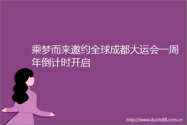 乘梦而来邀约全球成都大运会一周年倒计时开启
