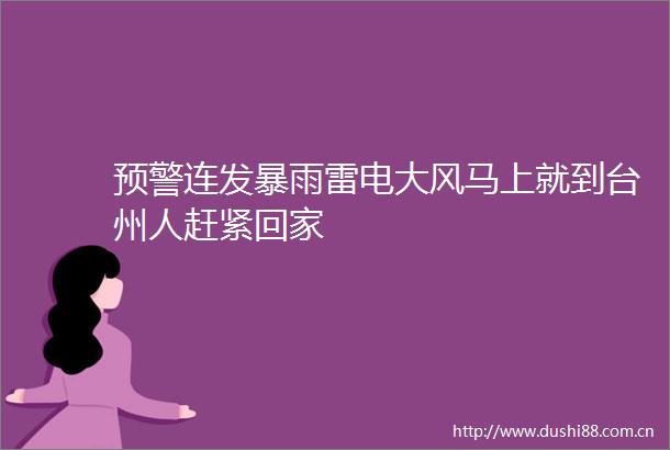 预警连发暴雨雷电大风马上就到台州人赶紧回家