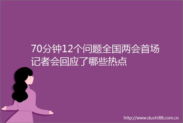 70分钟12个问题全国两会首场记者会回应了哪些热点